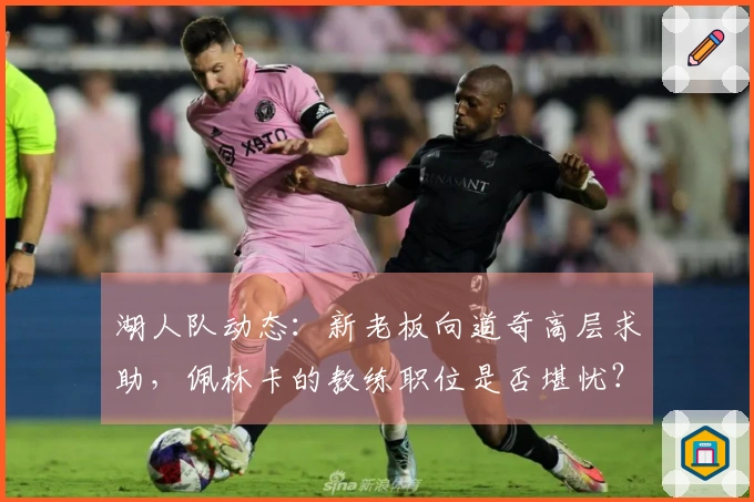湖人队动态：新老板向道奇高层求助，佩林卡的教练职位是否堪忧？